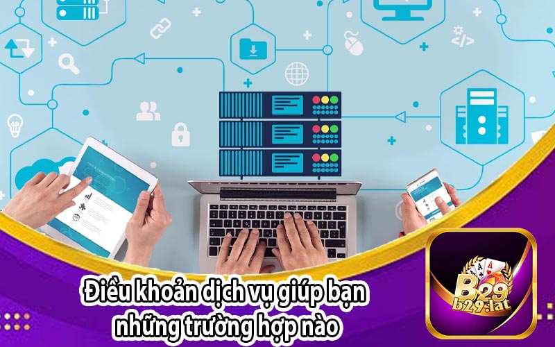 Điều khoản dịch vụ giúp bạn
 những trường hợp nào